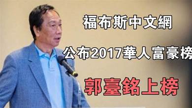 代工業龍頭領導人郭台銘，在福布斯中文網公佈的2017華人富豪榜，榜上有名