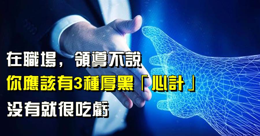 在職場，領導不說，但你應該有3種厚黑「心計」，沒有就很吃虧