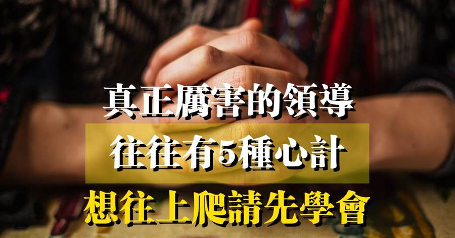職場法則：真正厲害的領導，往往有5種心計，想往上爬請先學會