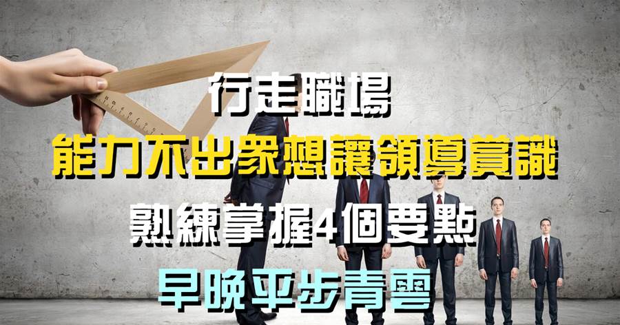 行走職場，能力不出眾想讓領導賞識，熟練掌握4個要點，早晚平步青云