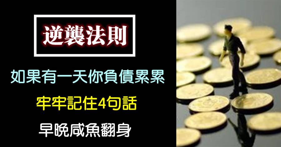 如果有一天你負債累累，孤獨無助，牢牢記住4句話，早晚咸魚翻身