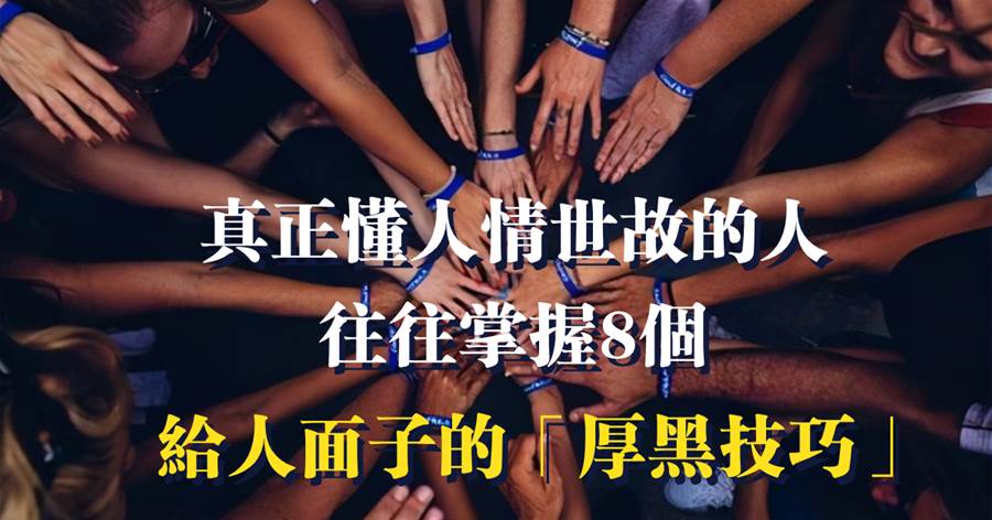 真正懂人情世故的人，往往掌握8個給人面子的厚黑技巧，難怪越混越好