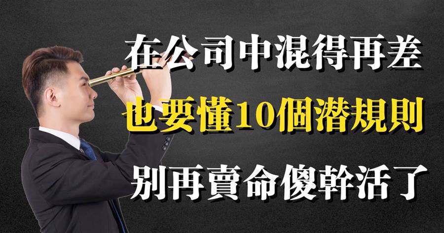 在公司中混得再差，也要懂10個潛規則，別再賣命傻干活了