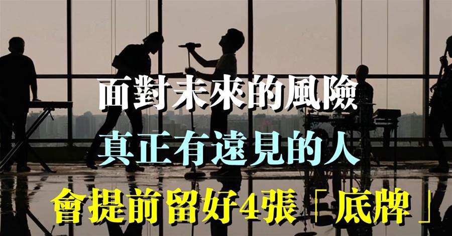 面對未來的風險，真正有遠見的人，會提前留好4張「底牌」