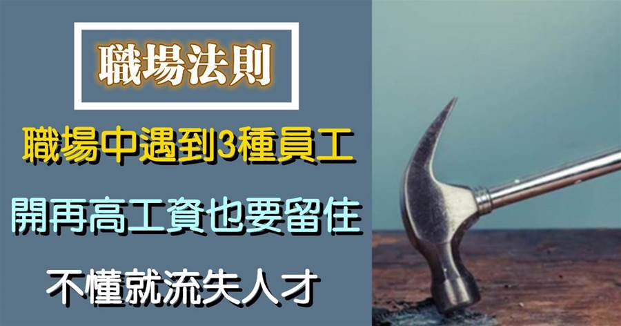 職場中遇到3種員工，開再高工資也要留住，不懂就流失人才