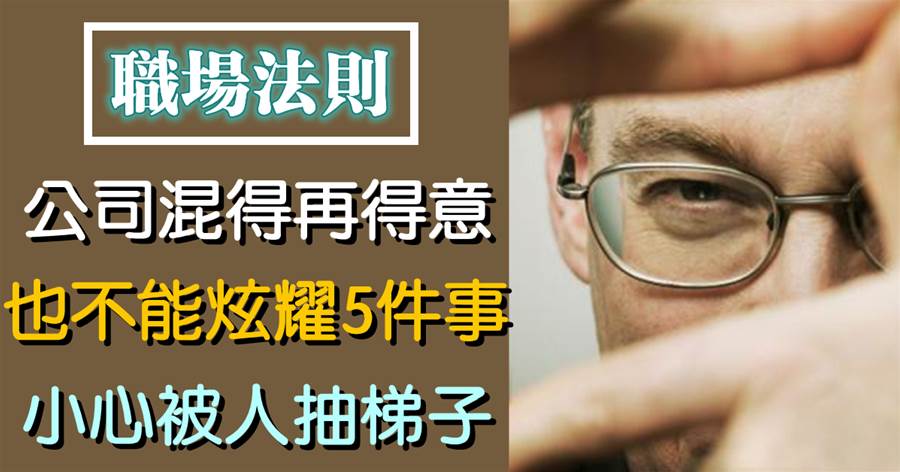 知人知面不知心：在公司混得再得意，也不能炫耀5件事，小心被人抽梯子