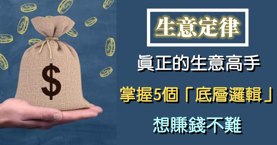 創業做生意，真正的高手，往往掌握了5個「底層邏輯」，想賺錢不難