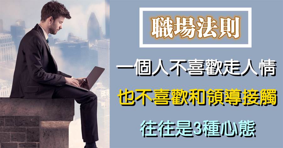 世事洞明皆學問，人情練達即文章：一個人不喜歡走人情，也不喜歡和領導接觸，往往是3種心態