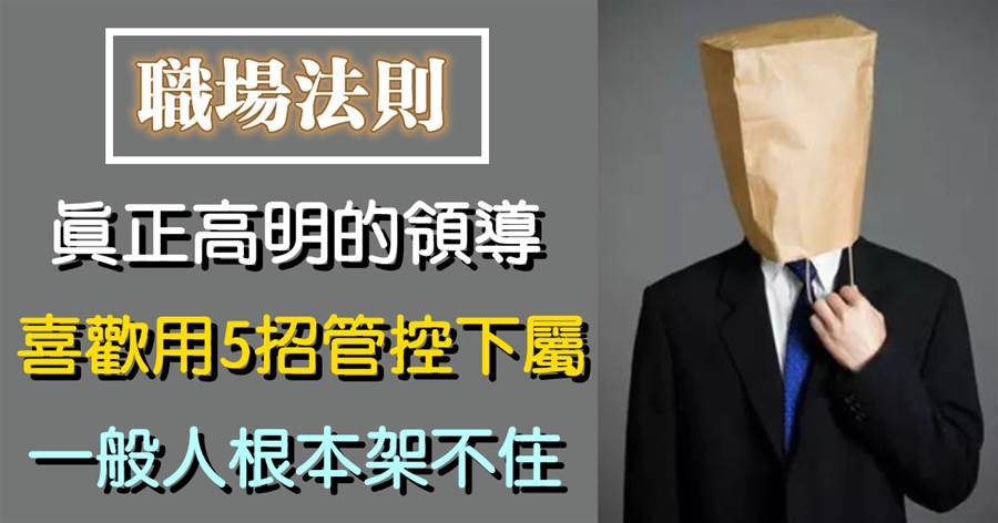 真正高明的領導，喜歡用5招管控下屬，一般人根本架不住