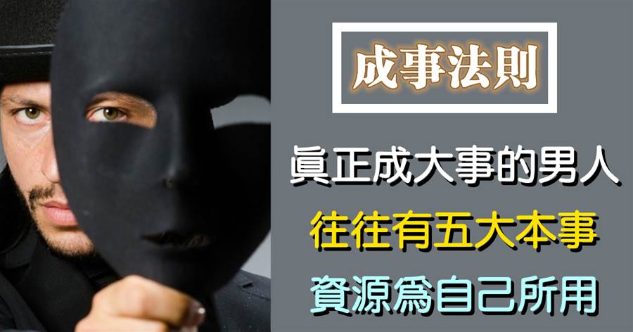 能成大事者，必有大本事！真正成大事的男人，往往有五大本事，資源為自己所用