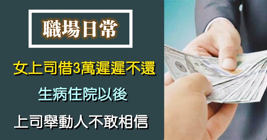 女上司借3萬遲遲不還，生病住院以后，上司舉動讓人不敢相信
