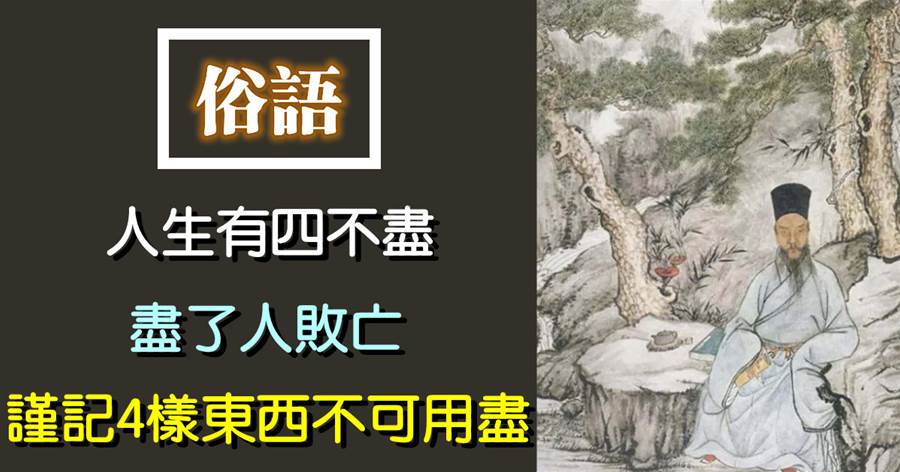 俗語：「人有四不盡，盡了人敗亡」，要謹記四樣東西不可用盡