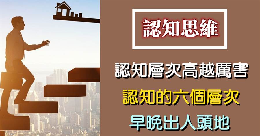 認知層次越高，人就越厲害！認知的六個層次，早晚出人頭地