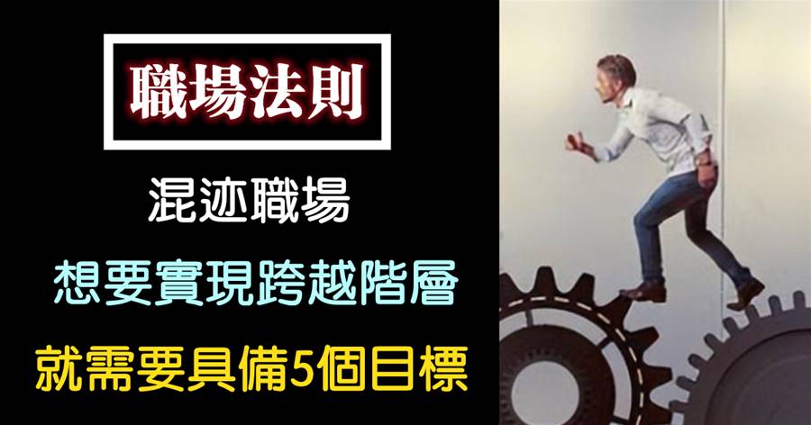 混跡職場，想要實現「跨越階層」，就需要具備5個目標
