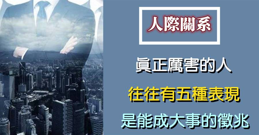 處理人際關系，真正厲害的人，往往有五種表現，是能成大事的征兆